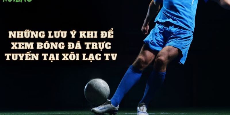 Một số lưu ý để trải nghiệm được tốt nhất tại Xoi lactv 